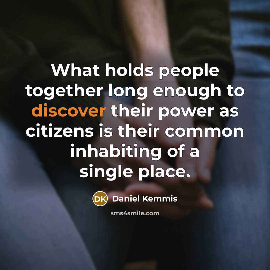 “What holds people together long enough to discover their power…” quote by Daniel Kemmis