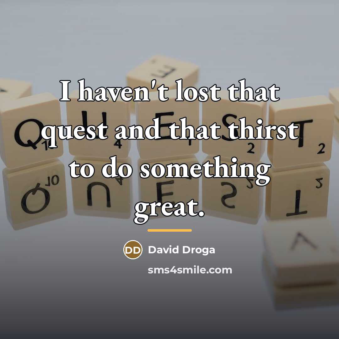 “I haven't lost that quest and that thirst to do…” quote by David Droga