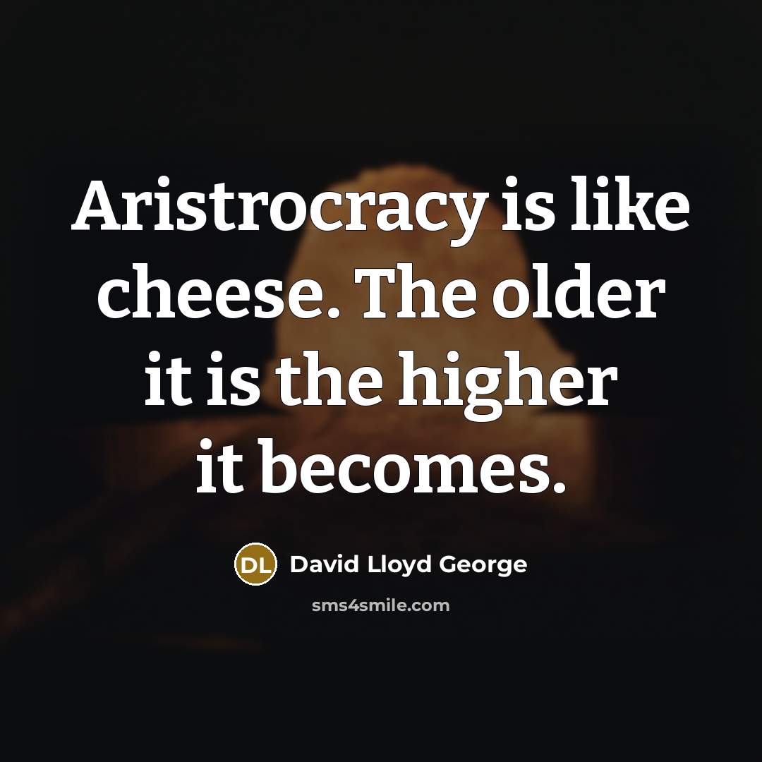 “Aristrocracy is like cheese. The older it is the higher…” quote by David Lloyd George