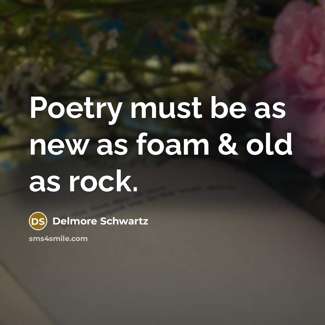 “Poetry must be as new as foam & old as…” quote by Delmore Schwartz