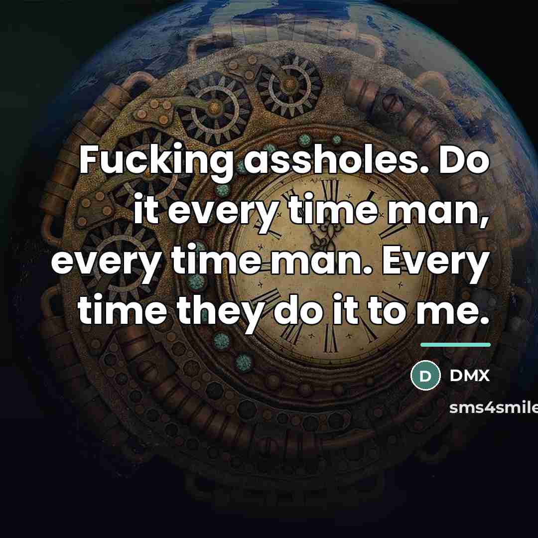 “Fucking assholes. Do it every time man, every time man.…” quote by Dmx