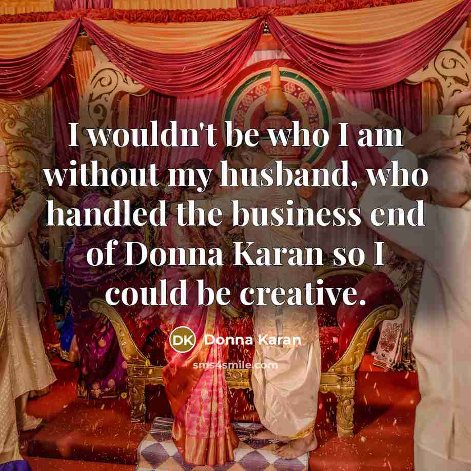 “I wouldn't be who I am without my husband, who…” quote by Donna Karan