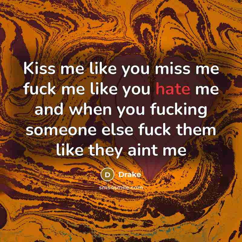 “Kiss me like you miss me fuck me like you hate me and when you fucking someone else fuck them like they aint me” quote by Drake