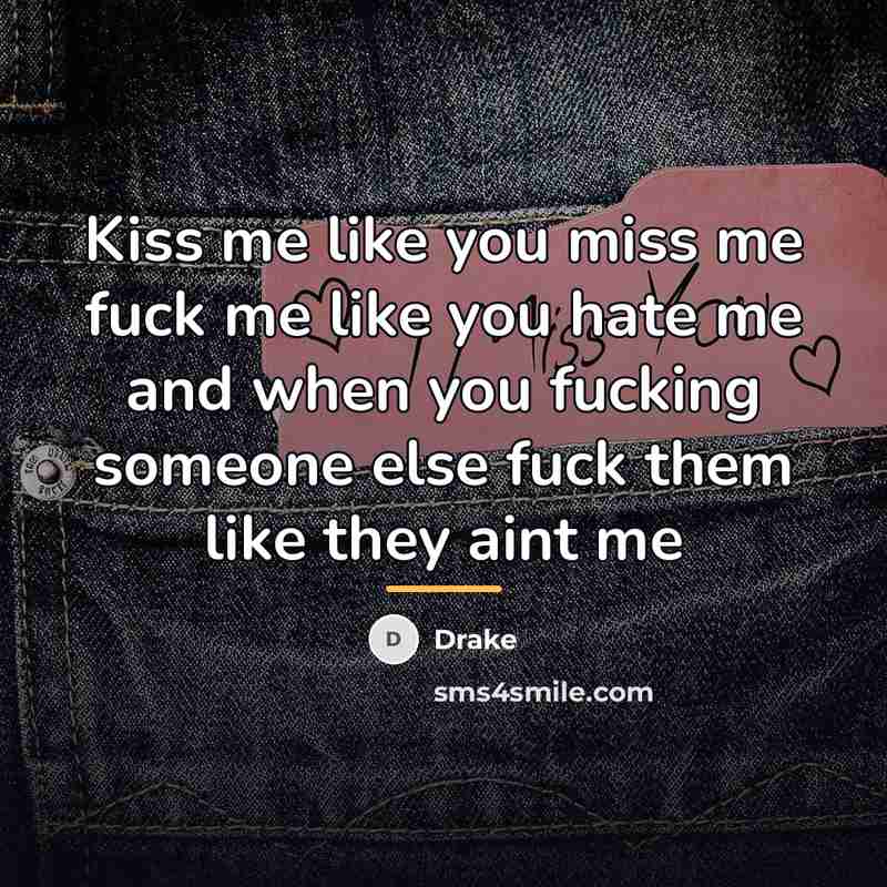 “Kiss me like you miss me fuck me like you…” quote by Drake
