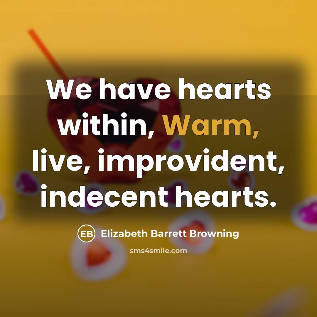 “We have hearts within, Warm, live, improvident, indecent hearts.…” quote by Elizabeth Barrett Browning