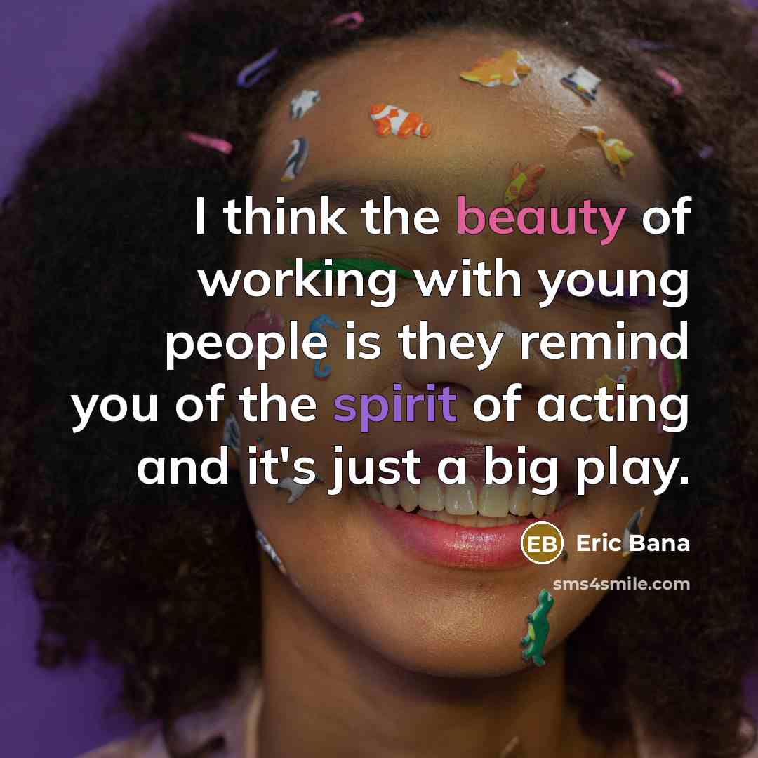 “I think the beauty of working with young people is…” quote by Eric Bana