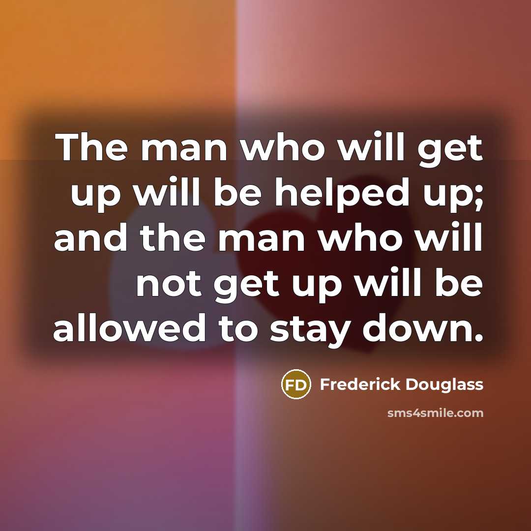“The man who will get up will be helped up;…” quote by Frederick Douglass