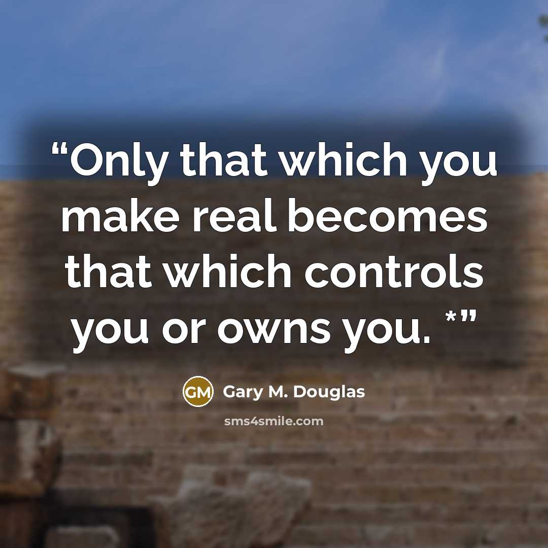 “Only that which you make real becomes that which controls you or owns you. *” quote by Gary M. Douglas