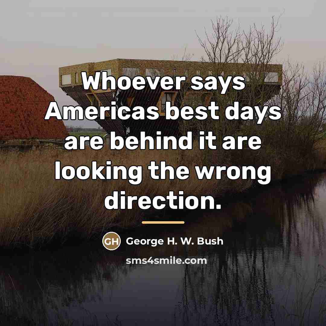 “Whoever says Americas best days are behind it are looking…” quote by George H. W. Bush