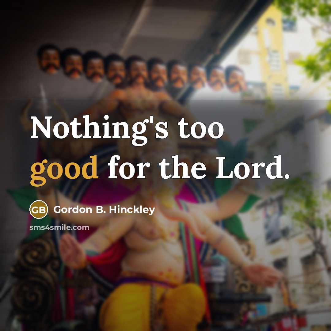 “Nothing's too good for the Lord.…” quote by Gordon B. Hinckley