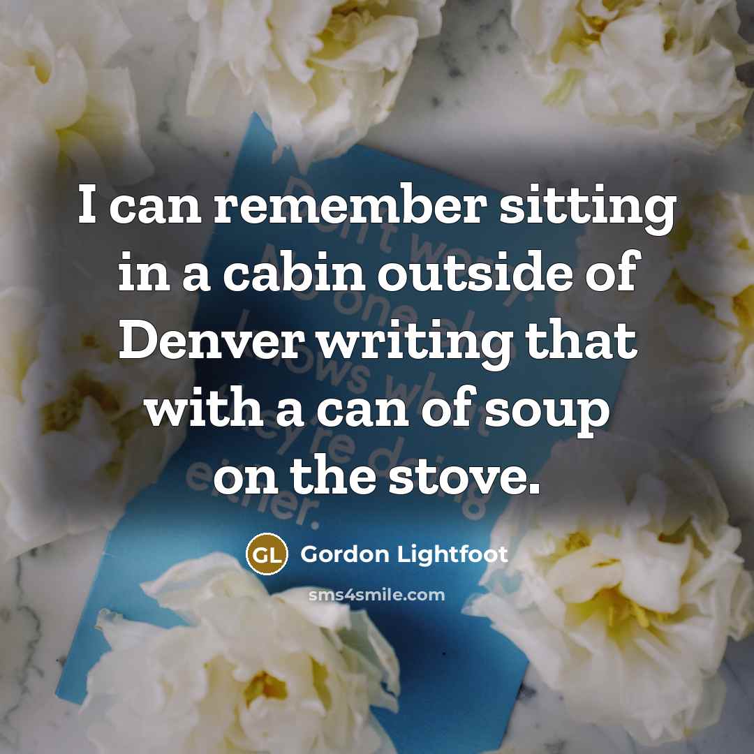 “I can remember sitting in a cabin outside of Denver…” quote by Gordon Lightfoot