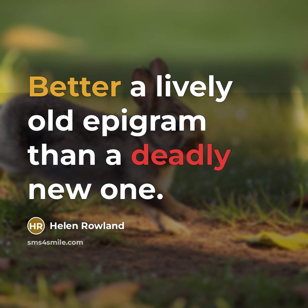 “Better a lively old epigram than a deadly new one.” quote by Helen Rowland