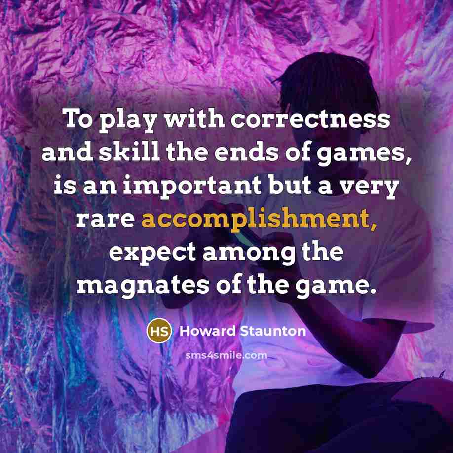 “To play with correctness and skill the ends of games,…” quote by Howard Staunton