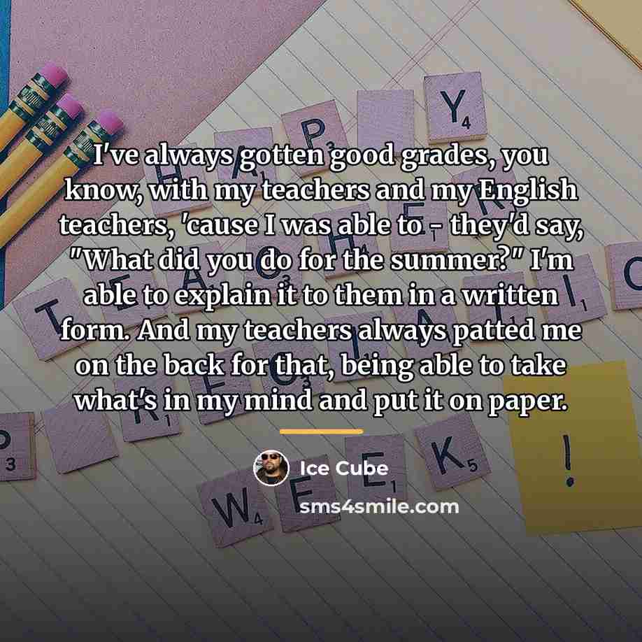 “I've always gotten good grades, you know, with my teachers…” quote by Ice Cube
