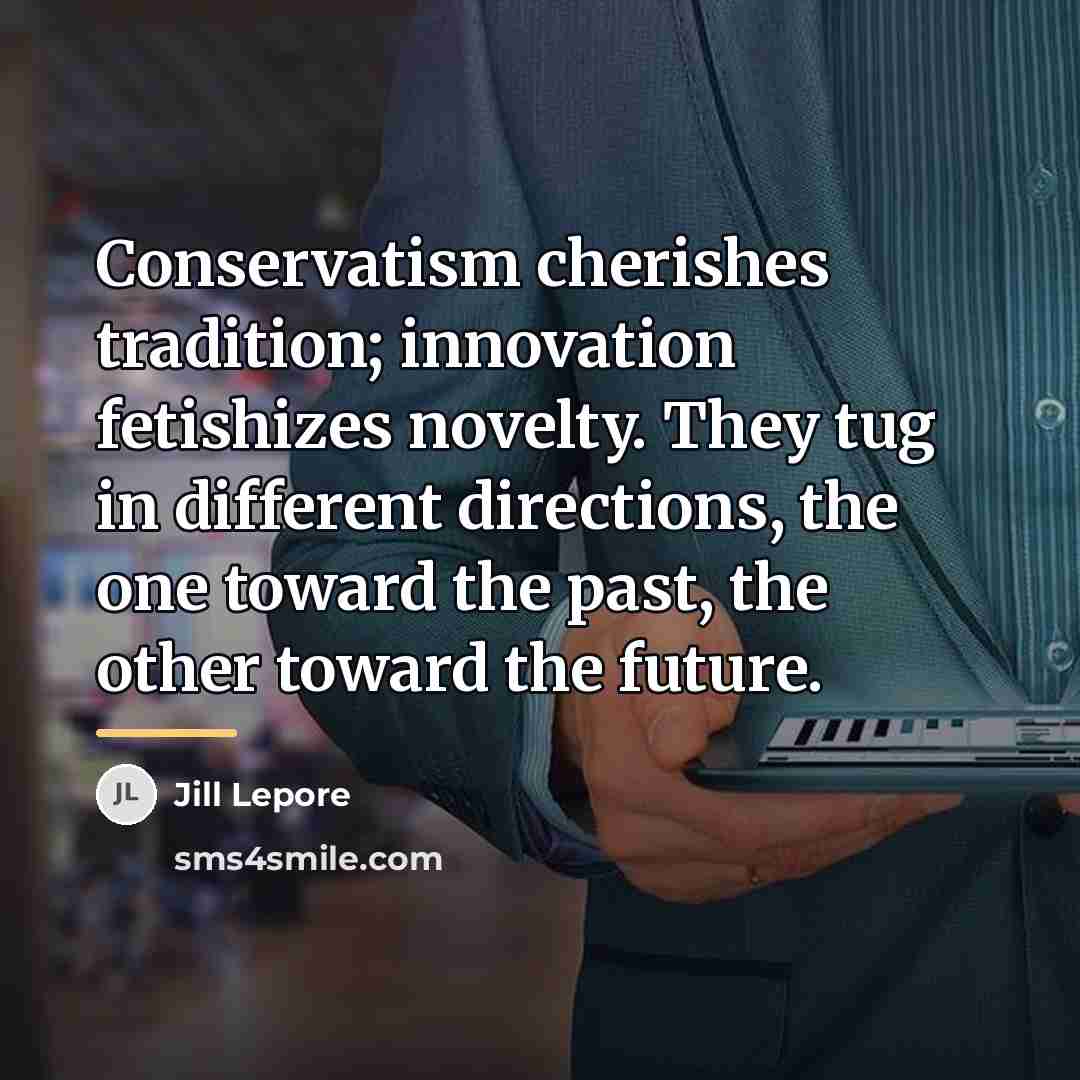 “Conservatism cherishes tradition; innovation fetishizes novelty. They tug in different…” quote by Jill Lepore