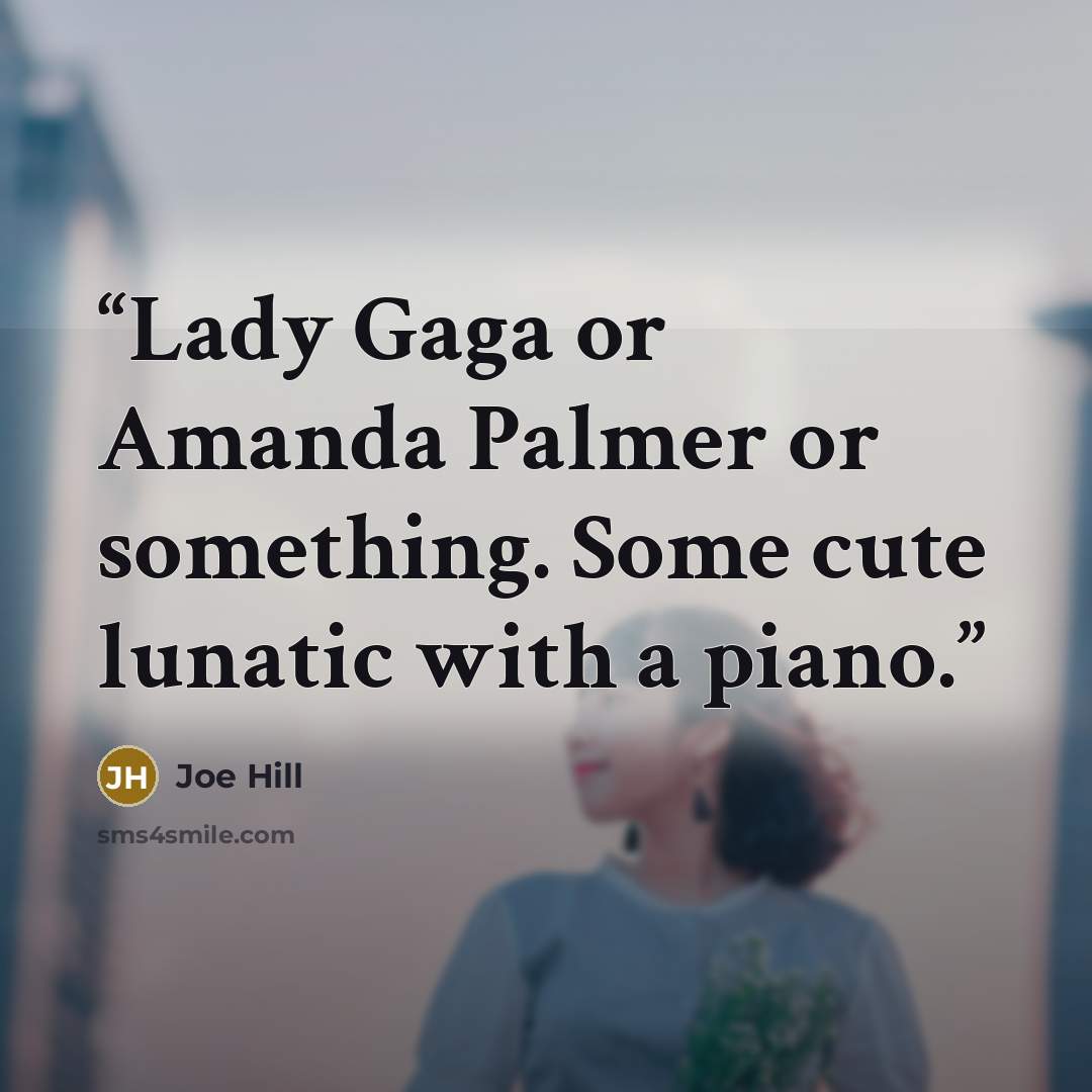 “Lady Gaga or Amanda Palmer or something. Some cute lunatic with a piano.” quote by Joe Hill