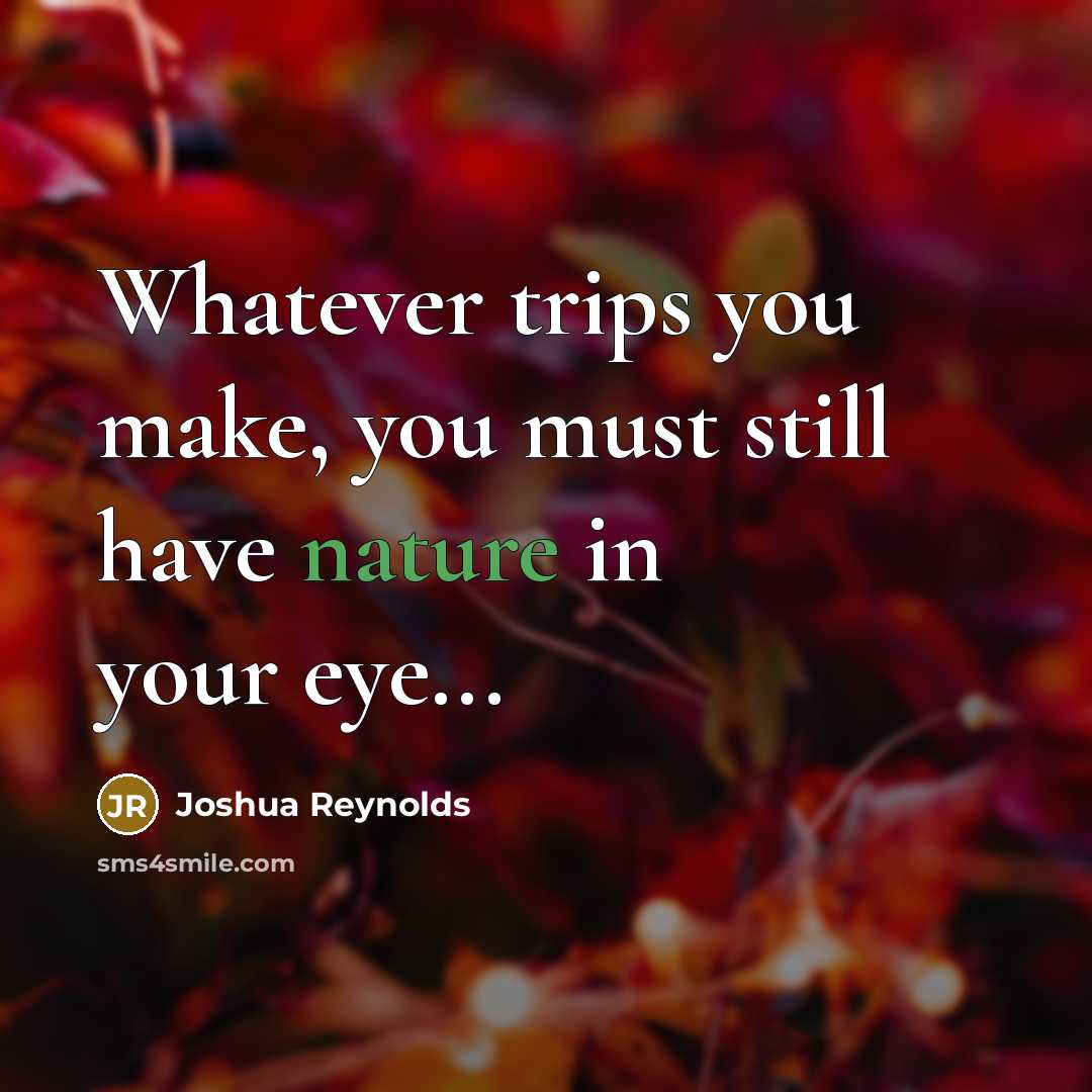“Whatever trips you make, you must still have nature in…” quote by Joshua Reynolds