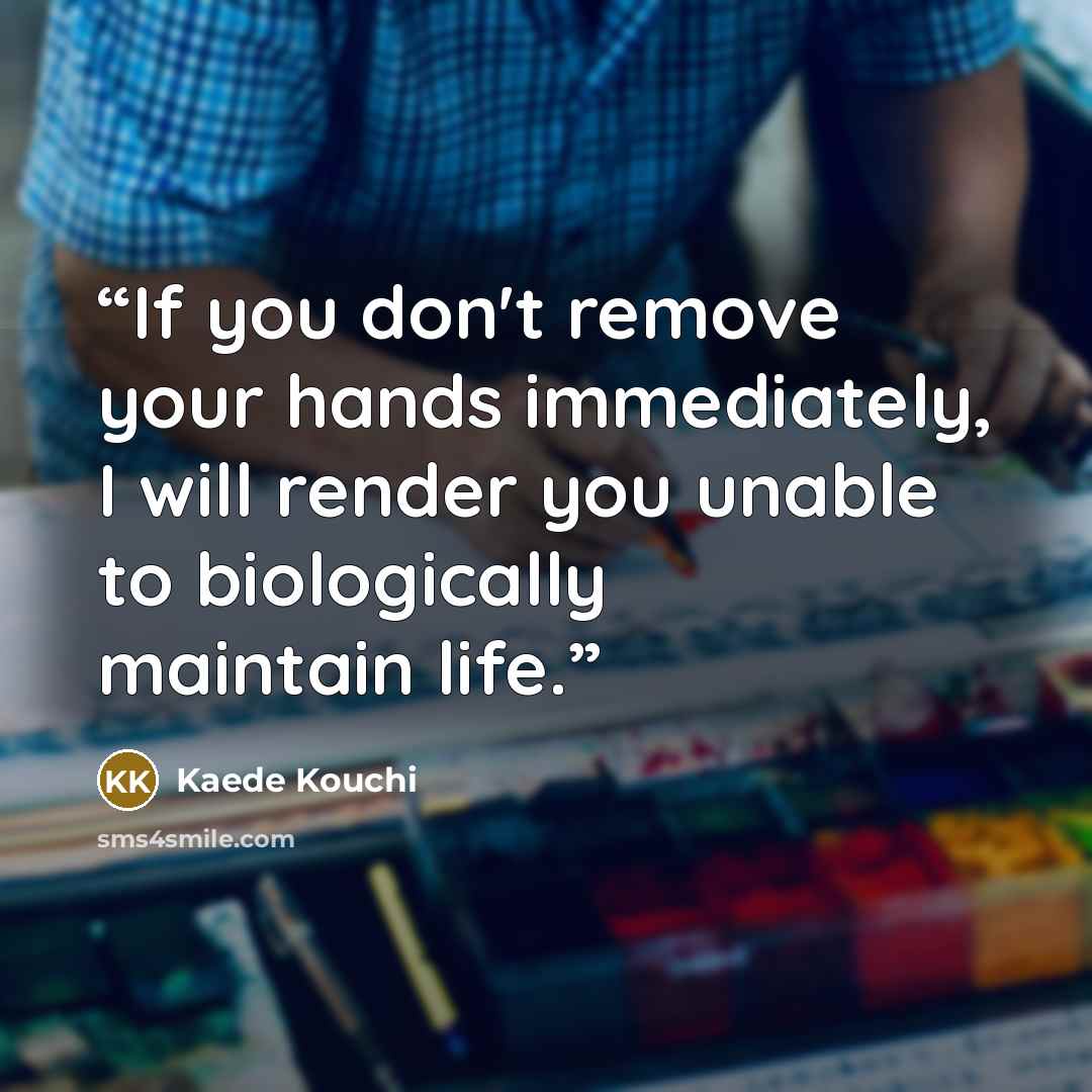 “If you don't remove your hands immediately, I will render you unable to biologically maintain life.” quote by Kaede Kouchi