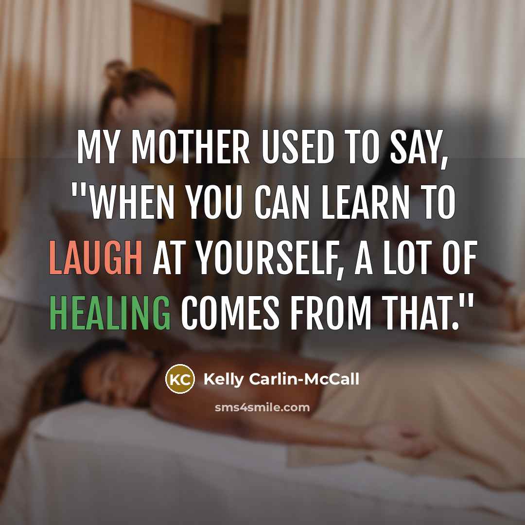 “My mother used to say, "When you can learn to laugh at yourself, a lot of healing comes from that."” quote by Kelly Carlin-McCall
