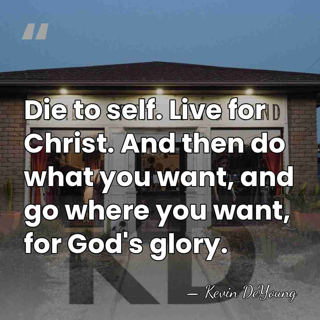 Die to self. Live for Christ. And then do what you want,&hellip; - Kevin DeYoung