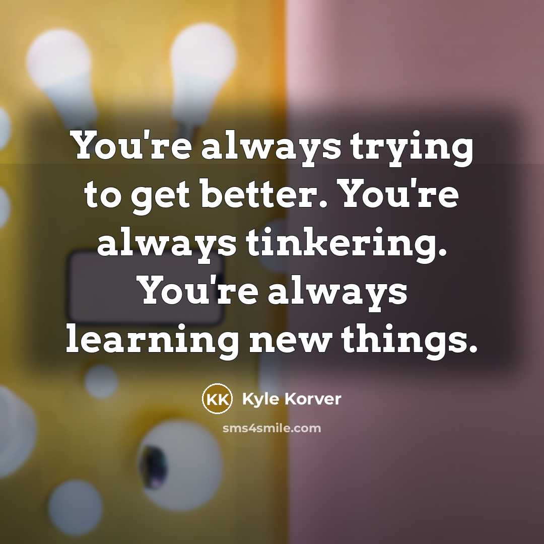“You're always trying to get better. You're always tinkering. You're…” quote by Kyle Korver
