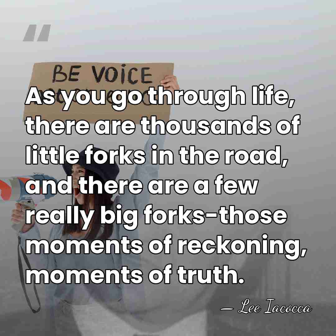 As you go through life, there are thousands of little forks in&hellip; - Lee Iacocca
