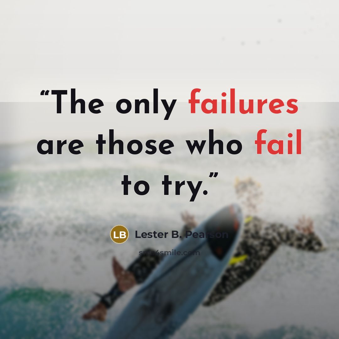 “The only failures are those who fail to try.” quote by Lester B. Pearson