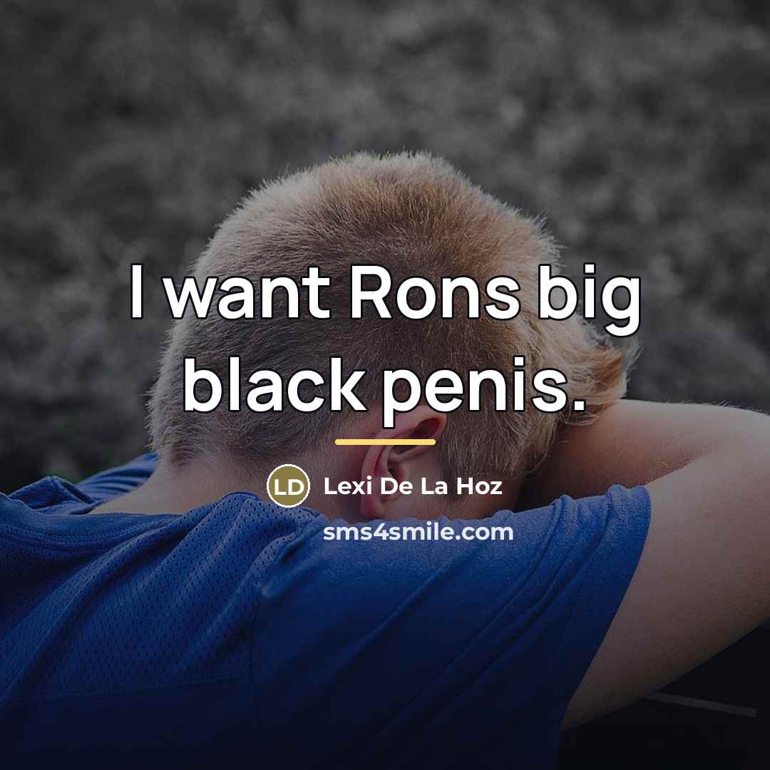 “I want Rons big black penis.…” quote by Lexi De La Hoz