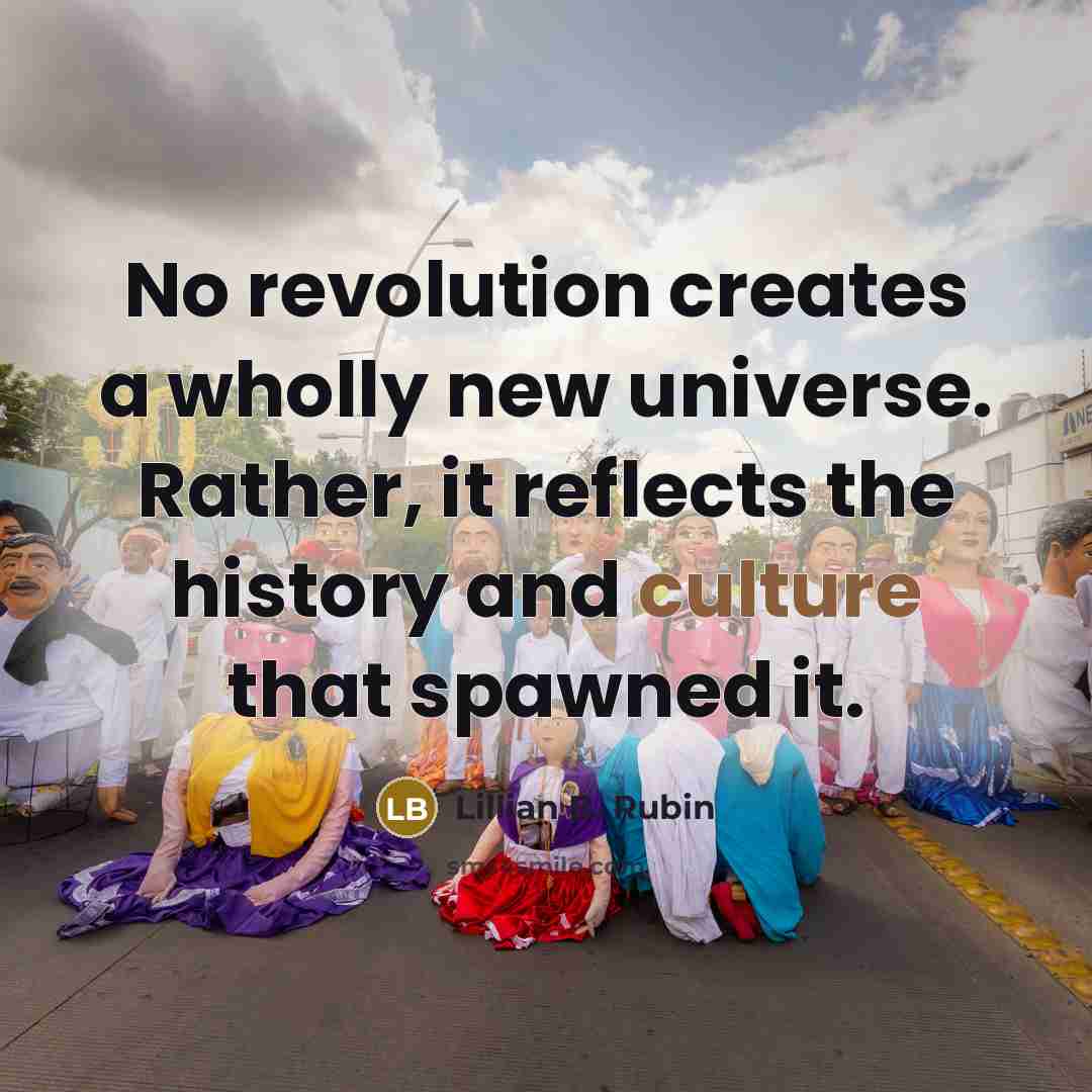 “No revolution creates a wholly new universe. Rather, it reflects…” quote by Lillian B. Rubin