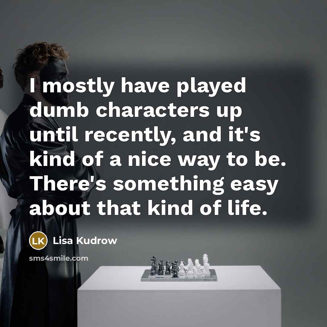 “I mostly have played dumb characters up until recently, and…” quote by Lisa Kudrow