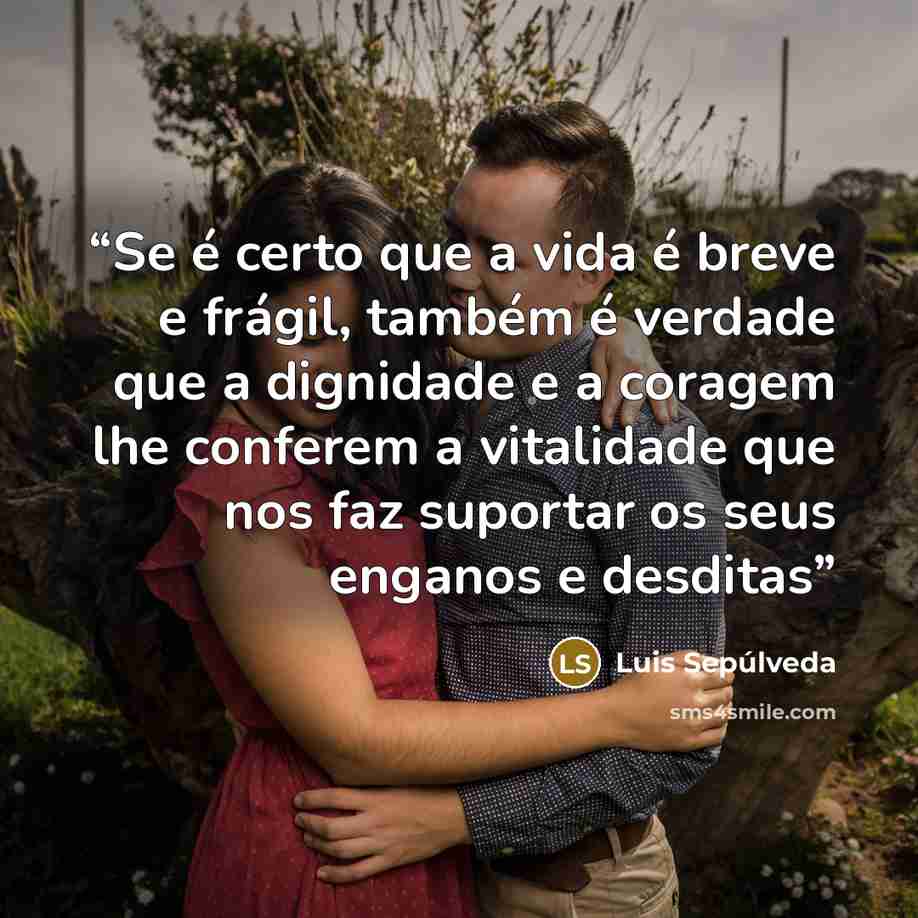 “Se é certo que a vida é breve e frágil, também é verdade que a dignidade e a coragem lhe conferem a vitalidade que nos faz suportar os seus enganos e desditas” quote by Luis Sepúlveda