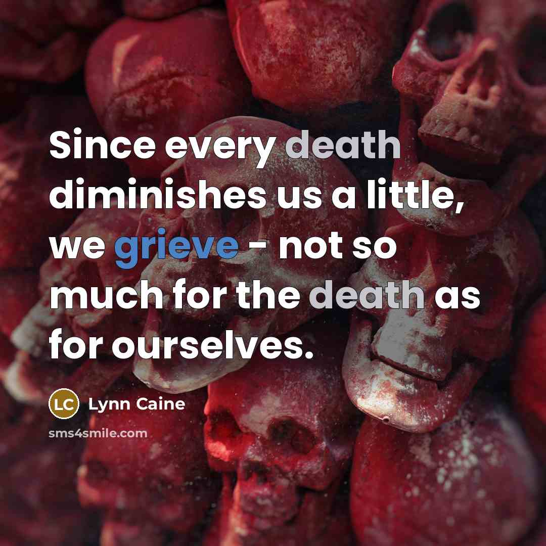 “Since every death diminishes us a little, we grieve -…” quote by Lynn Caine