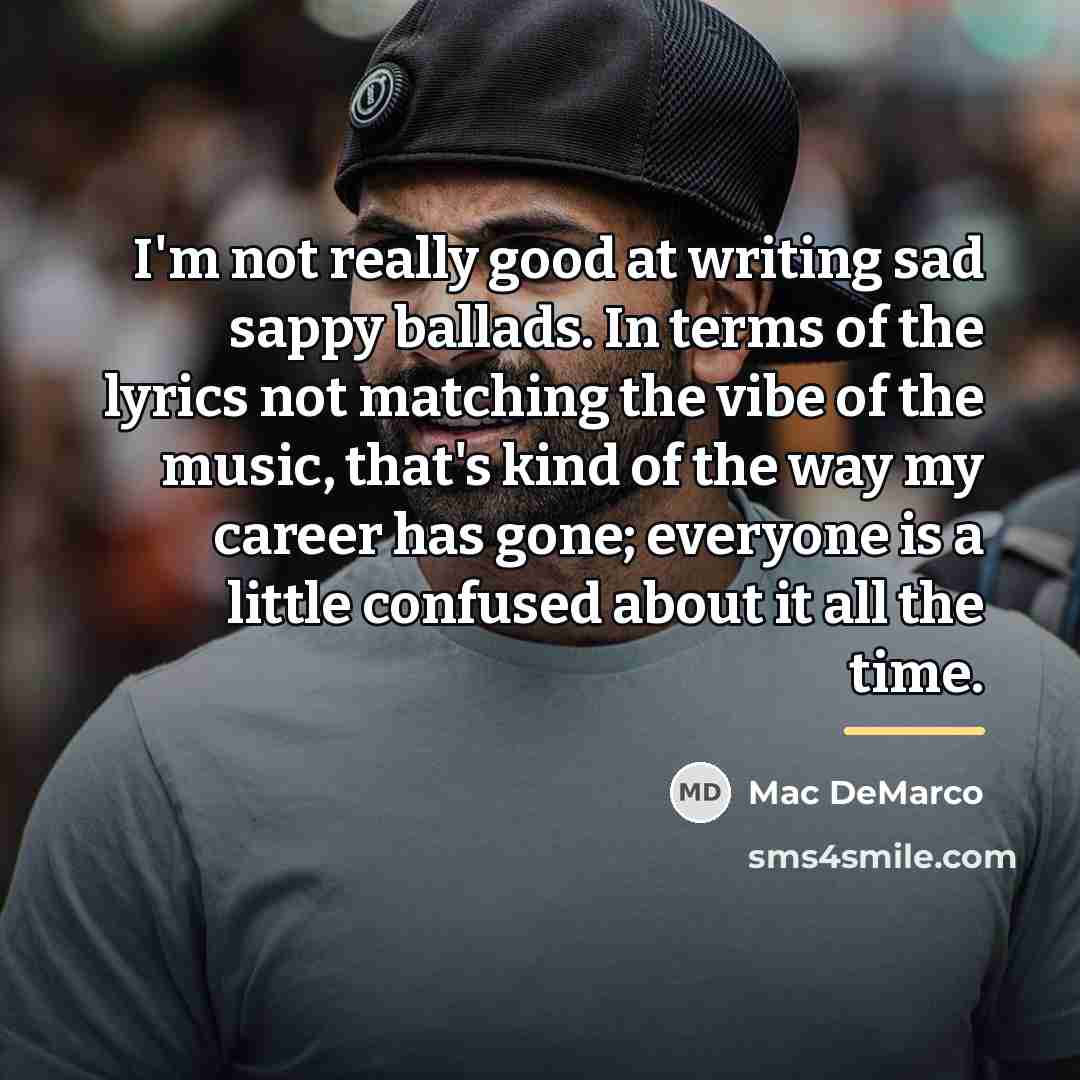 “I'm not really good at writing sad sappy ballads. In…” quote by Mac DeMarco
