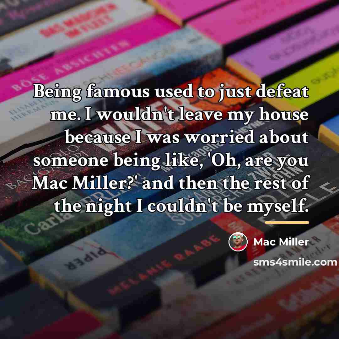 “Being famous used to just defeat me. I wouldn't leave…” quote by Mac Miller