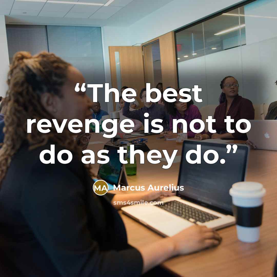 “The best revenge is not to do as they do.” quote by Marcus Aurelius