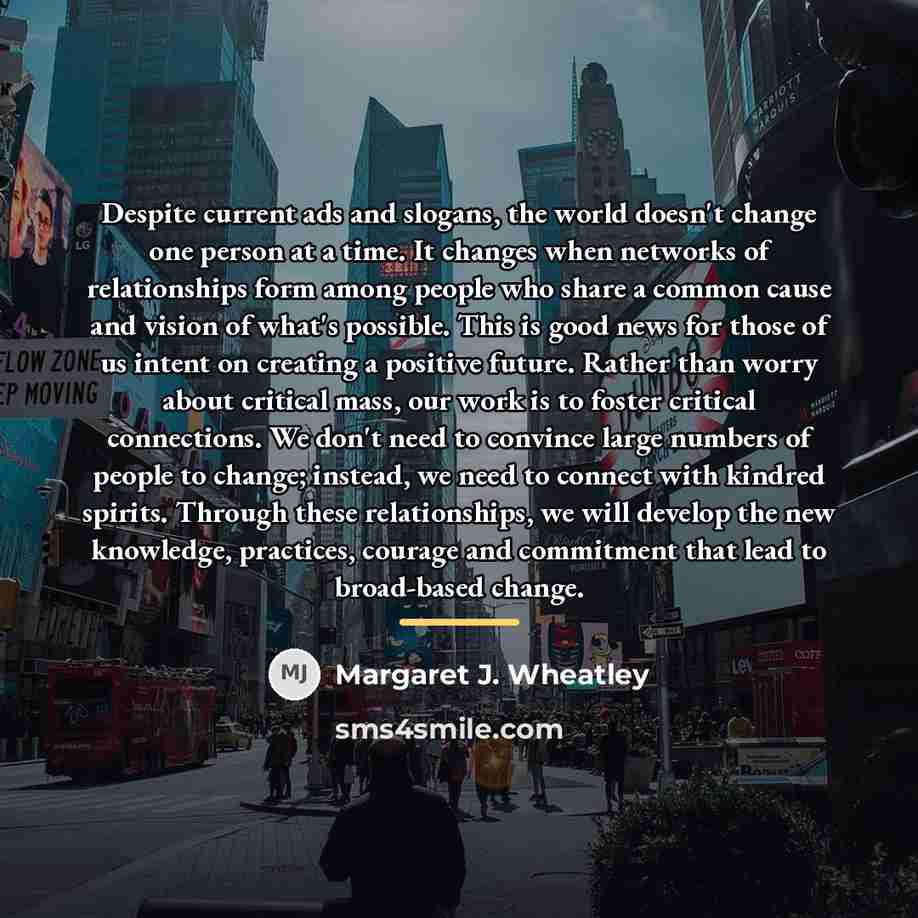 “Despite current ads and slogans, the world doesn't change one…” quote by Margaret J. Wheatley