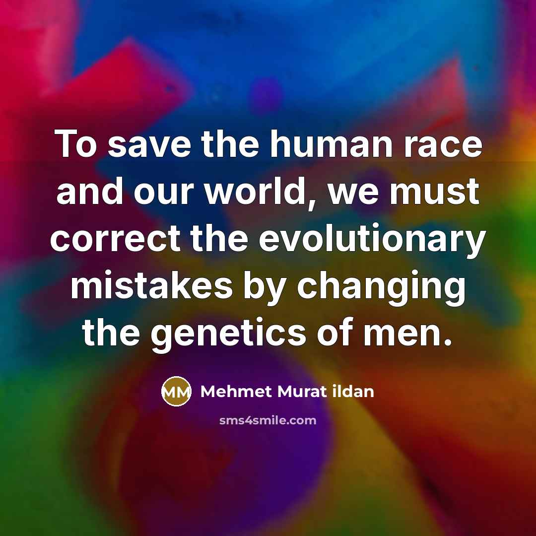 “To save the human race and our world, we must…” quote by Mehmet Murat Ildan