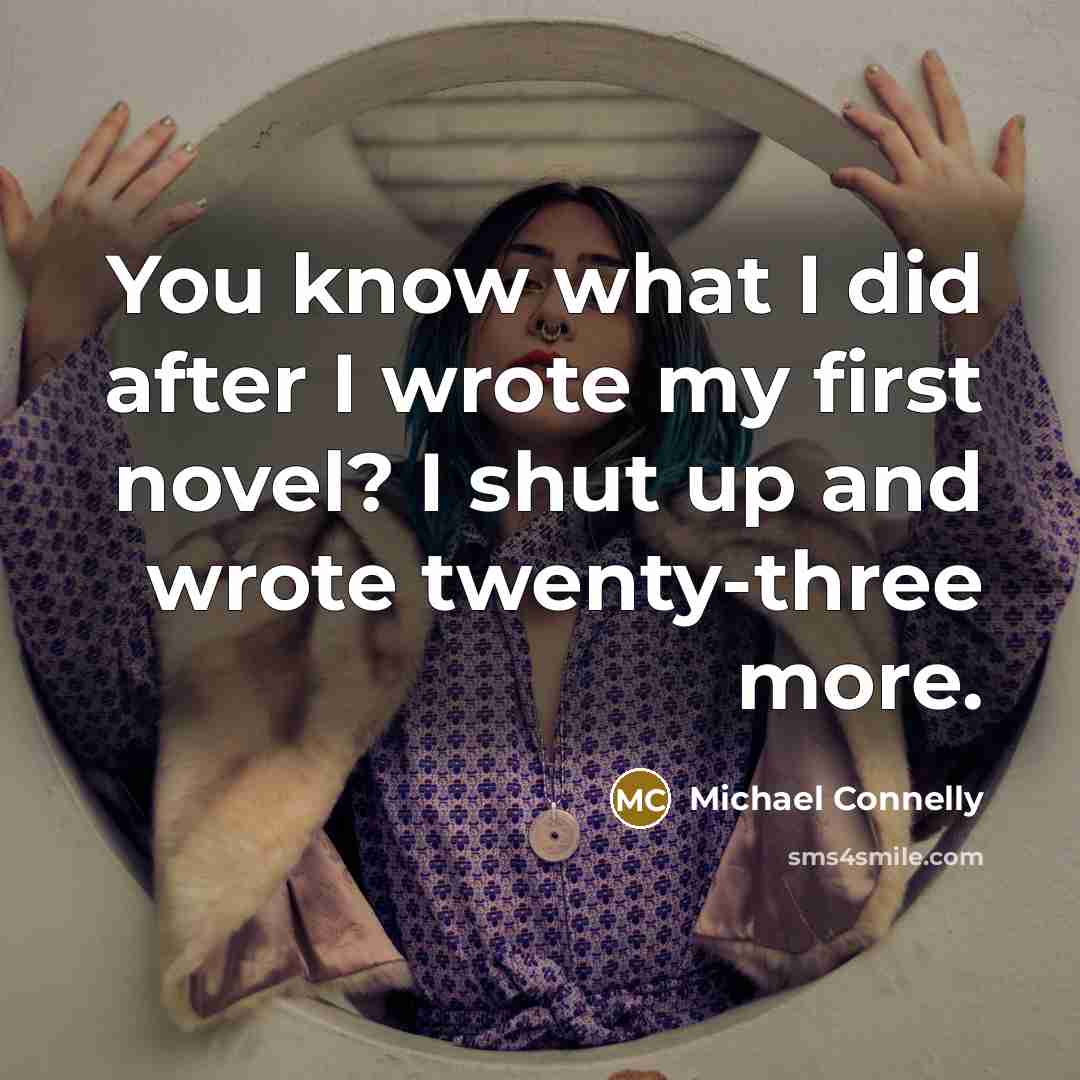 “You know what I did after I wrote my first…” quote by Michael Connelly