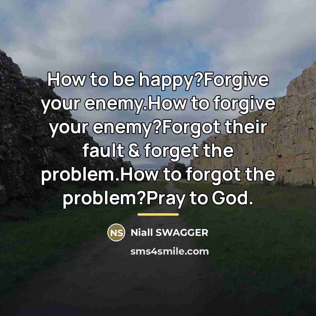 “How to be happy?Forgive your enemy.How to forgive your enemy?Forgot…” quote by Niall SWAGGER