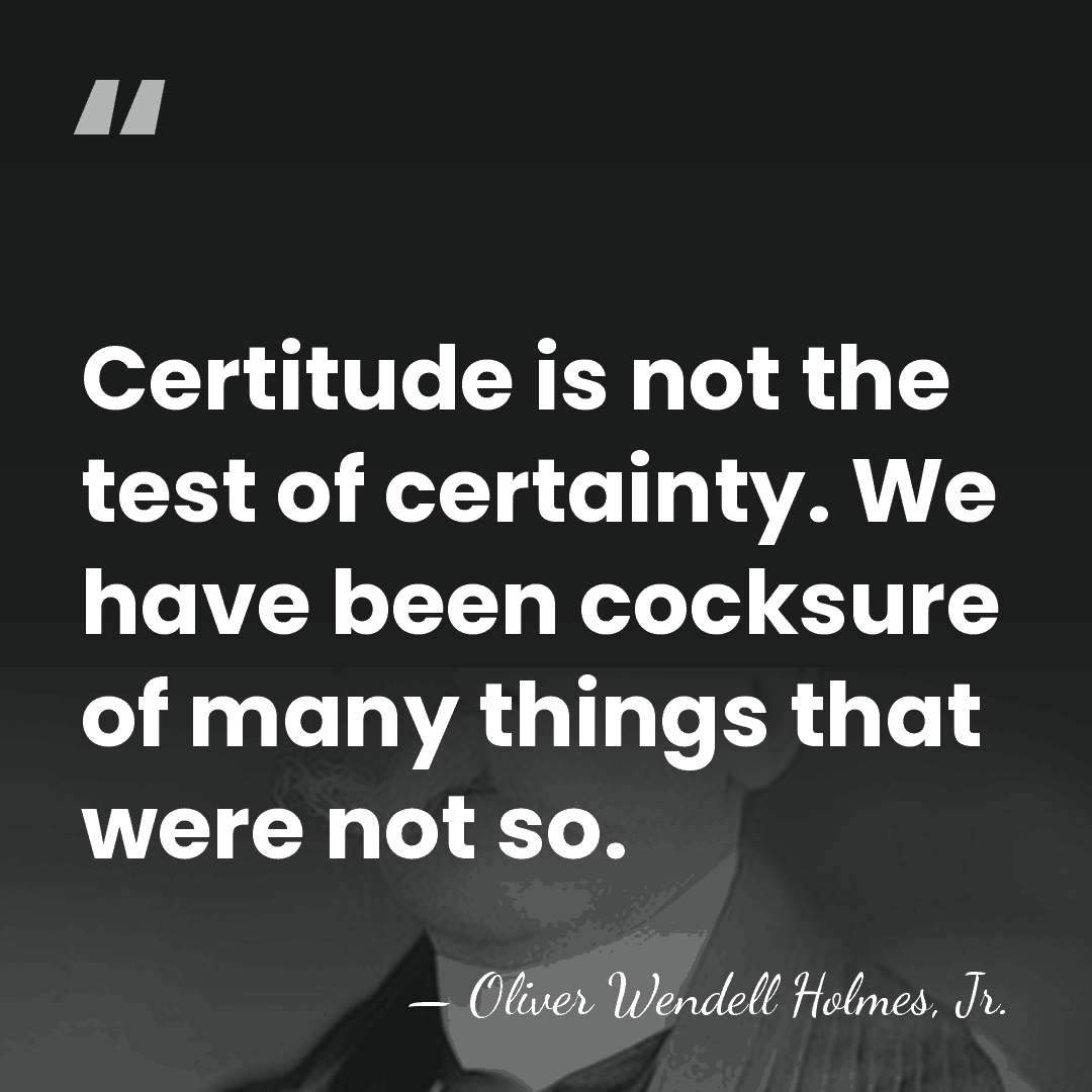 Certitude is not the test of certainty. We have been cocksure of&hellip; - Oliver Wendell Holmes, Jr.