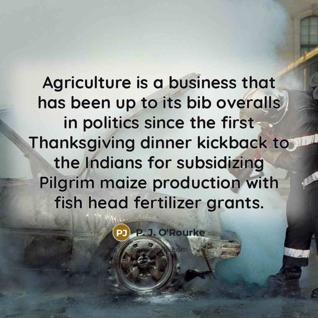 “Agriculture is a business that has been up to its…” quote by P. J. O'Rourke