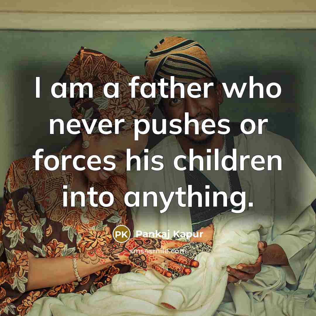 “I am a father who never pushes or forces his…” quote by Pankaj Kapur