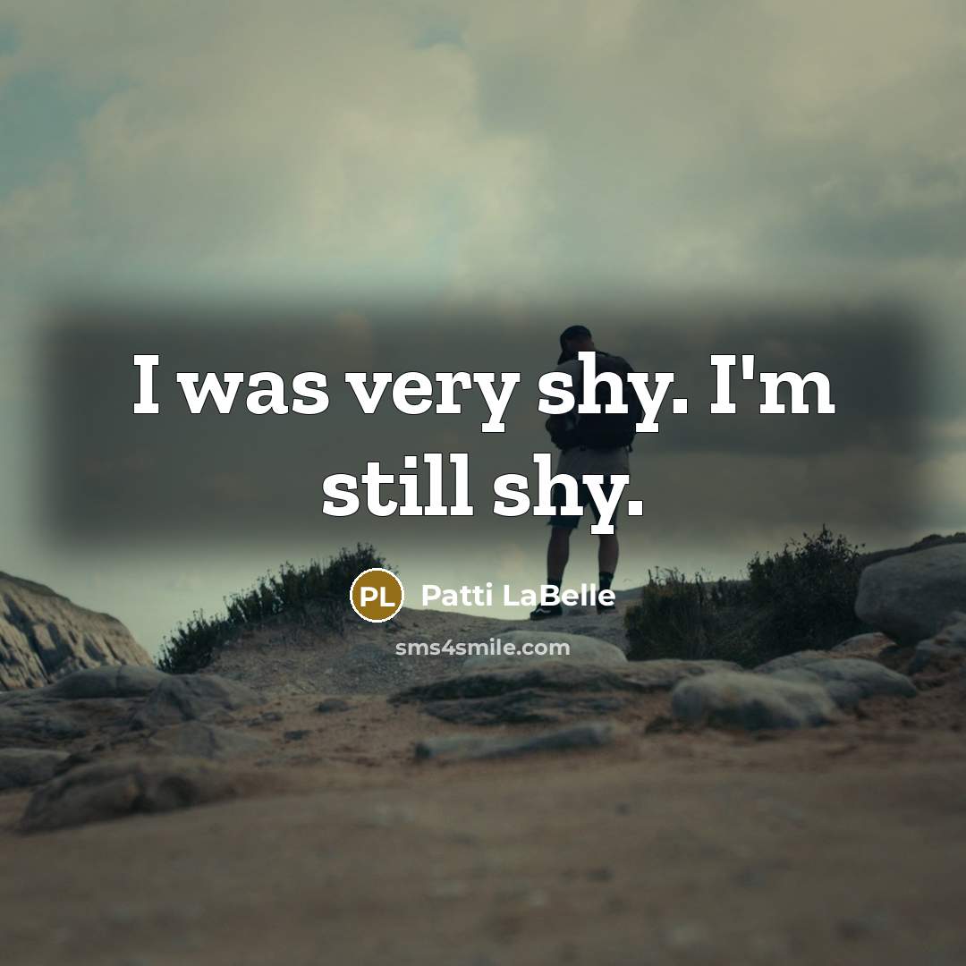 “I was very shy. I'm still shy.…” quote by Patti LaBelle