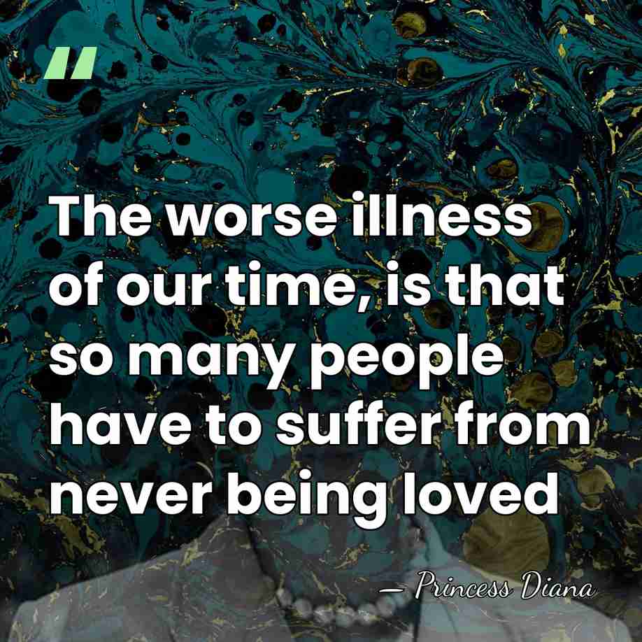 The worse illness of our time, is that so many people have&hellip; - Princess Diana