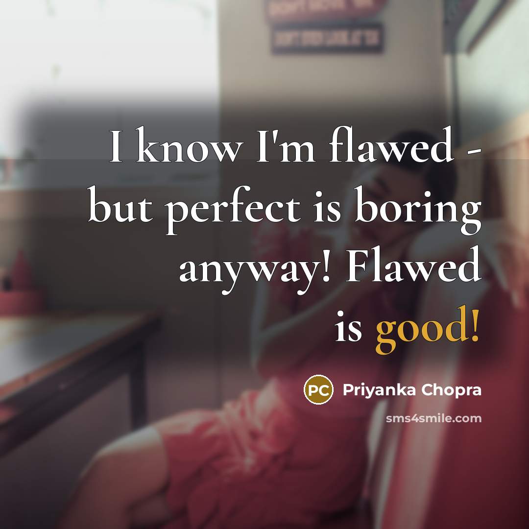 “I know I'm flawed - but perfect is boring anyway!…” quote by Priyanka Chopra