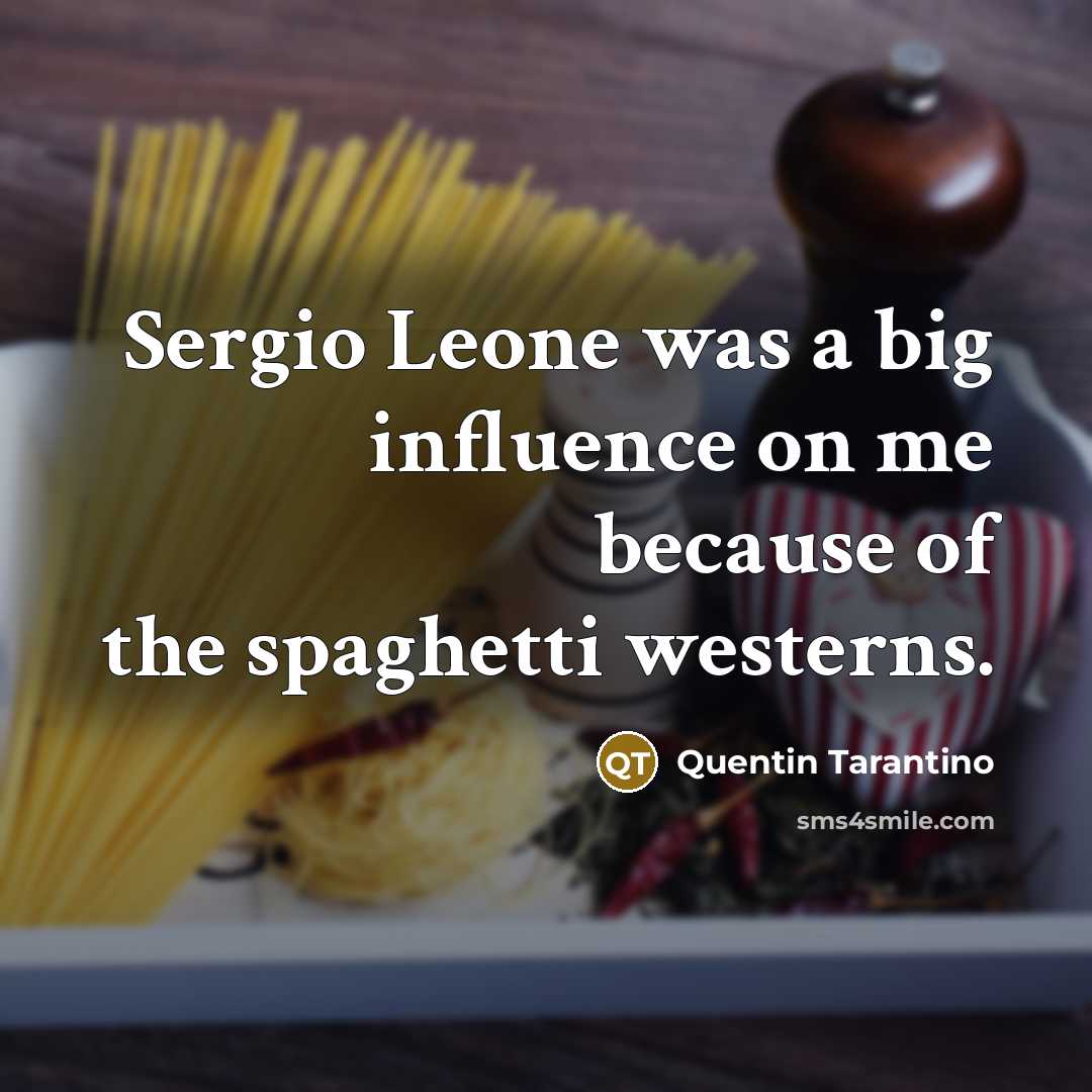 “Sergio Leone was a big influence on me because of…” quote by Quentin Tarantino