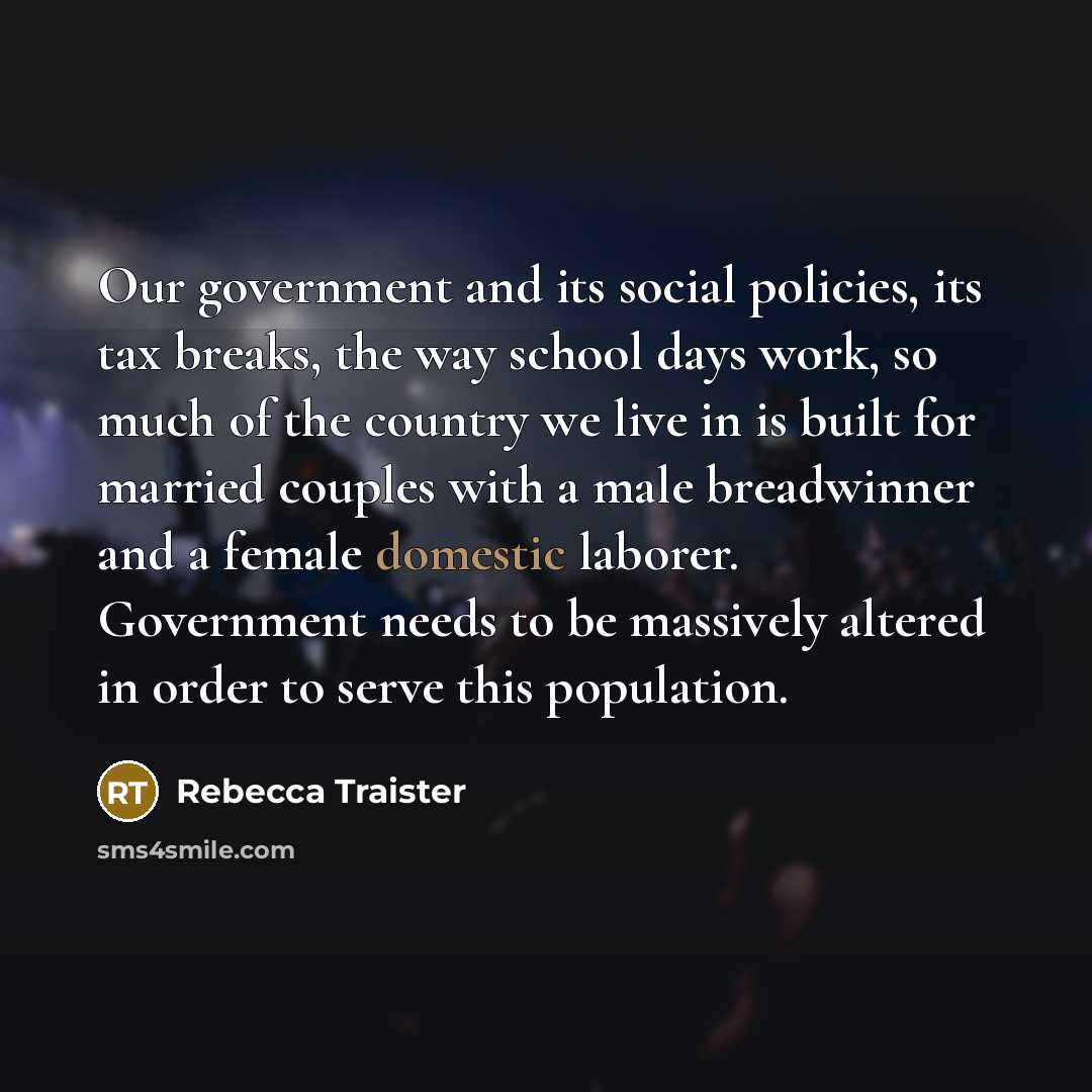 “Our government and its social policies, its tax breaks, the…” quote by Rebecca Traister