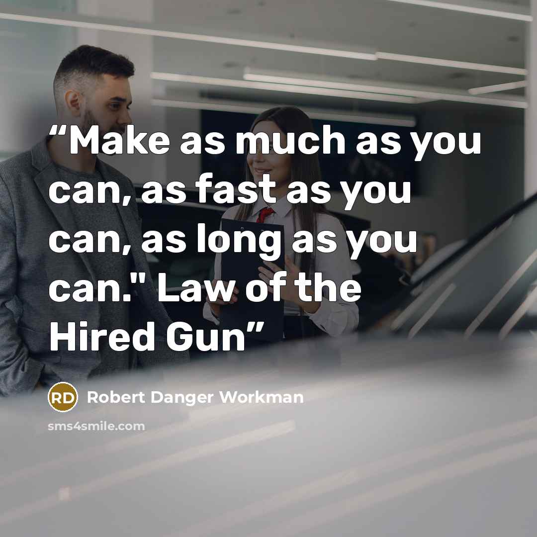 “Make as much as you can, as fast as you can, as long as you can." Law of the Hired Gun” quote by Robert Danger Workman