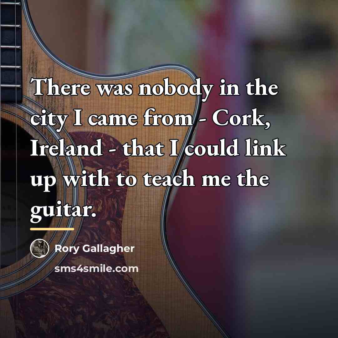 “There was nobody in the city I came from -…” quote by Rory Gallagher