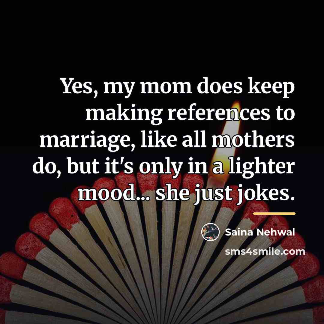 “Yes, my mom does keep making references to marriage, like…” quote by Saina Nehwal